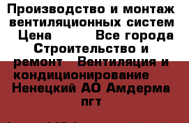 Производство и монтаж вентиляционных систем › Цена ­ 100 - Все города Строительство и ремонт » Вентиляция и кондиционирование   . Ненецкий АО,Амдерма пгт
